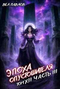 Эпоха Опустошителя. Том XII - Часть III (СИ) - Павлов Вел (чтение книг txt, fb2) 📗