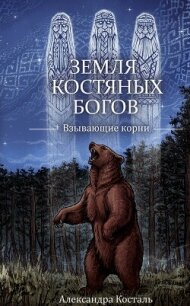 Земля костяных богов. Взывающие корни - Косталь Александра (книги онлайн полные версии txt, fb2) 📗