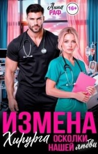 Измена хирурга. Осколки нашей любви (СИ) - Раф Анна (читать книги полностью TXT, FB2) 📗