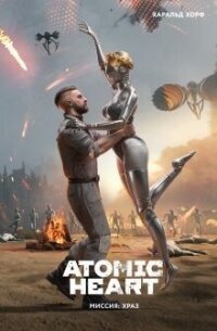 Atomic Heart. Миссия ХРАЗ - Хорф Харальд (серия книг .TXT, .FB2) 📗