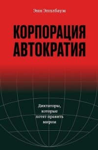 Корпорация «Автократия». Диктаторы, которые хотят править миром - Эпплбаум Энн (мир книг .TXT, .FB2) 📗