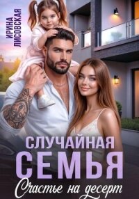 Случайная семья. Счастье на десерт - Лисовская Ирина (первая книга .txt, .fb2) 📗