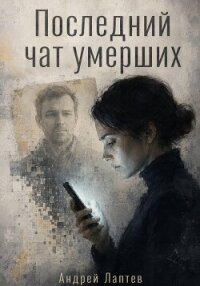 Последний чат умерших - Лаптев Андрей Сергеевич (читать книги онлайн бесплатно полные версии .txt, .fb2) 📗
