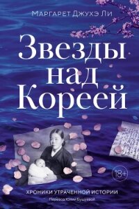 Звезды над Кореей: Хроники утраченной истории - Ли Маргарет Джухэ (читать книги бесплатно полные версии .TXT, .FB2) 📗