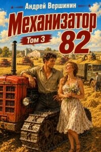 Механизатор 82. Том 3 (СИ) - Вершинин Андрей (лучшие книги .txt, .fb2) 📗
