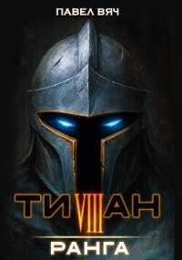 Титан VIII ранга (СИ) - Вяч Павел (книги полностью бесплатно .txt, .fb2) 📗