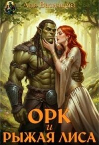 Орк и рыжая Лиса (СИ) - Васильева Аня (читать полностью книгу без регистрации .TXT, .FB2) 📗