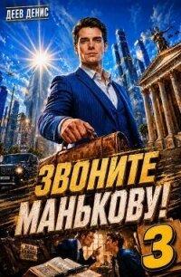 Звоните Манькову! Том 3 (СИ) - Деев Денис (книги бесплатно без онлайн .TXT, .FB2) 📗