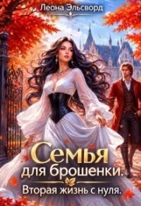Семья для брошенки. Вторая жизнь с нуля (СИ) - Эльсворд Леона (книги онлайн читать бесплатно .TXT, .FB2) 📗