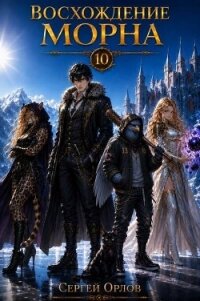 Восхождение Морна. Том 10 (СИ) - Орлов Сергей (книги онлайн без регистрации полностью TXT, FB2) 📗