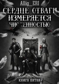 Сердце отваги измеряется численностью. Книга 5 (СИ) - "allig_eri" (читать полностью книгу без регистрации .TXT, .FB2) 📗