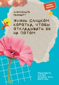 Жизнь слишком коротка, чтобы откладывать ее на потом - Райнварт Александра (читать полные книги онлайн бесплатно .txt, .fb2) 📗