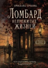 Ломбард непрожитых жизней. Чего будет стоить вернуть забытую мечту? - Сучкова Ярослава Геннадьевна (лучшие бесплатные книги txt, fb2) 📗