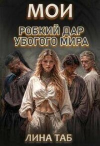 Мои. Робкий дар убогого мира (СИ) - Таб Лина (читаем книги онлайн без регистрации .txt, .fb2) 📗