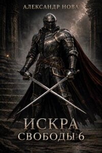 Искра Свободы 6 (СИ) - Нова Александр (читаем полную версию книг бесплатно .txt, .fb2) 📗