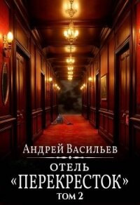 "Отель "Перекресток" Том 2 (СИ) - Васильев Андрей (книги читать бесплатно без регистрации .TXT, .FB2) 📗