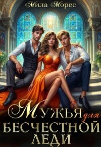 Мужья для бесчестной леди (СИ) - Морес Мила (список книг TXT, FB2) 📗