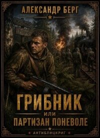Грибник или партизан поневоле (СИ) - Берг Александр Анатольевич (лучшие книги читать онлайн бесплатно без регистрации txt, fb2) 📗