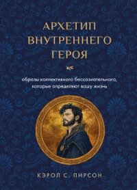 Архетип внутреннего героя. Образы коллективного бессознательного, которые определяют вашу жизнь - Pearson Carol S. (чтение книг txt, fb2) 📗
