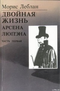 Последние похождения Арсена Люпэна. Часть I: Двойная жизнь Арсена Люпэна - Леблан Морис (читать книги онлайн без .txt) 📗