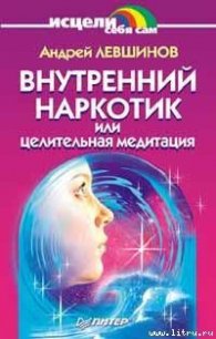 Внутренний наркотик или Целительная медитация - Левшинов Андрей (мир бесплатных книг .TXT) 📗