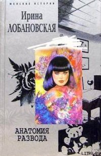 Анатомия развода - Лобановская Ирина Игоревна (читать бесплатно книги без сокращений TXT) 📗