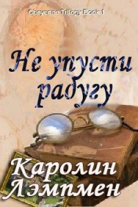 Не упусти радугу - Лэмпмен Каролин (бесплатные серии книг .TXT) 📗