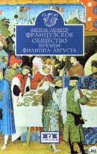 Французское общество времен Филиппа-Августа - Люшер Ашиль (книги онлайн без регистрации .txt) 📗