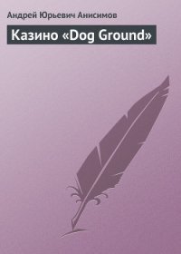 Казино «Dog Ground» - Анисимов Андрей Юрьевич (читаем книги онлайн бесплатно без регистрации txt) 📗