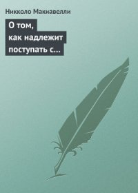 О том, как надлежит поступать с восставшими жителями Вальдикьяны - Макиавелли Никколо (книги онлайн полные версии бесплатно .txt) 📗