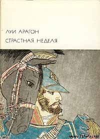 Страстная неделя - Арагон Луи (читать лучшие читаемые книги txt) 📗