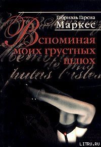 Вспоминая моих грустных шлюх - Маркес Габриэль Гарсиа (библиотека книг бесплатно без регистрации .txt) 📗