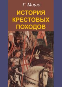 История Крестовых походов - Мишо Жозеф Франсуа (прочитать книгу .txt) 📗