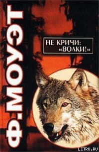 Не кричи: «Волки!» - Моуэт Фарли (читать полные книги онлайн бесплатно TXT) 📗