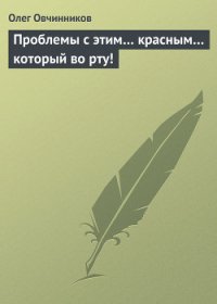 Проблемы с этим… красным… который во рту! - Овчинников Олег Вячеславович (читать книги онлайн бесплатно полностью TXT) 📗