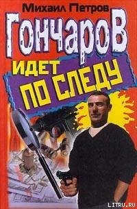 Гончаров идет по следу - Петров Михаил (читать книги онлайн бесплатно без сокращение бесплатно TXT) 📗