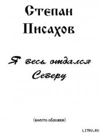 Я весь отдался Северу (сборник очерков) - Писахов Степан Григорьевич (читать полностью бесплатно хорошие книги TXT) 📗