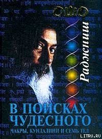 В поисках Чудесного. Чакры, Кундалини и семь тел - Раджниш Бхагаван Шри "Ошо" (читать книгу онлайн бесплатно полностью без регистрации .TXT) 📗