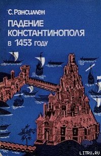 Падение Константинополя в 1453 году - Рансимэн Стивен (читаемые книги читать онлайн бесплатно полные .TXT) 📗