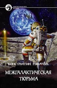 Межгалактическая тюрьма - Рыбачук Константин (книга жизни txt) 📗