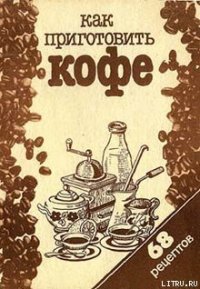 Как приготовить кофе: 68 рецептов - Сборник рецептов (читать книгу онлайн бесплатно без .txt) 📗