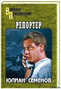 Репортер - Семенов Юлиан Семенович (полные книги .TXT) 📗
