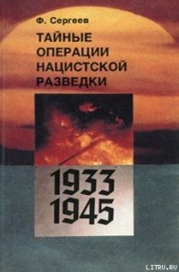 Тайные операции нацистской разведки 1933-1945 гг. - Сергеев Федор Михайлович (книги онлайн полные версии txt) 📗
