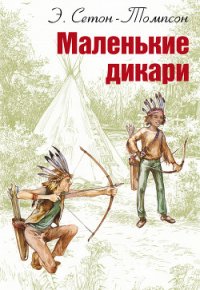 Маленькие дикари - Сетон-Томпсон Эрнест (читать полные книги онлайн бесплатно .TXT) 📗