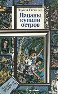Пацаны купили остров - Скобелев Эдуард Мартинович (бесплатные книги полный формат .txt) 📗