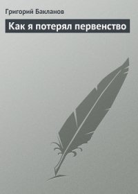 Как я потерял первенство - Бакланов Григорий Яковлевич (читаем книги онлайн бесплатно полностью .TXT) 📗