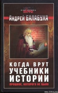 Когда врут учебники истории [без иллюстраций] - Балабуха Андрей Дмитриевич (библиотека книг .TXT) 📗