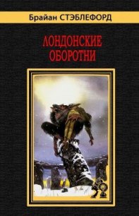 Лондонские оборотни - Стэблфорд Брайан Майкл (читать книги онлайн полные версии .txt) 📗