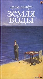 Земля воды - Свифт Грэм (книги без регистрации бесплатно полностью TXT) 📗