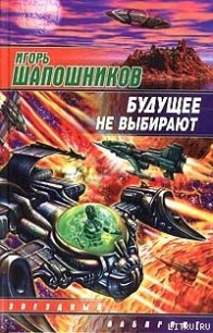 Будущее не выбирают - Шапошников Игорь (бесплатная регистрация книга TXT) 📗